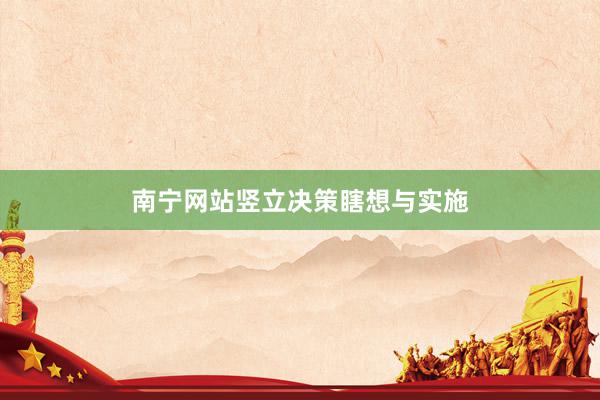 南宁网站竖立决策瞎想与实施