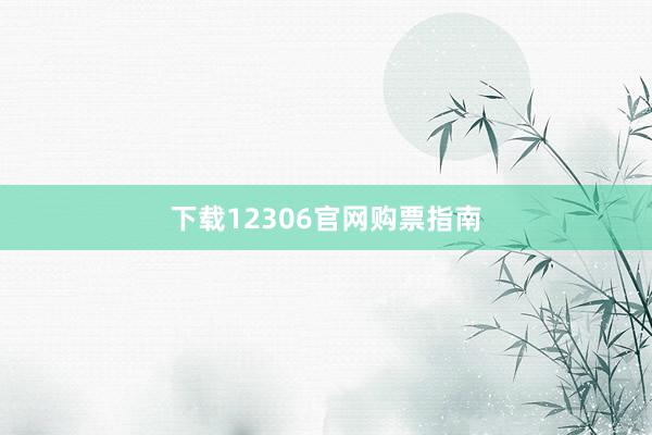 下载12306官网购票指南
