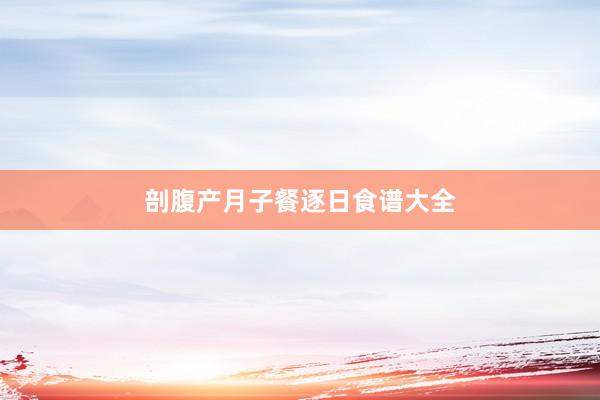 剖腹产月子餐逐日食谱大全